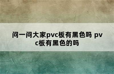 问一问大家pvc板有黑色吗 pvc板有黑色的吗